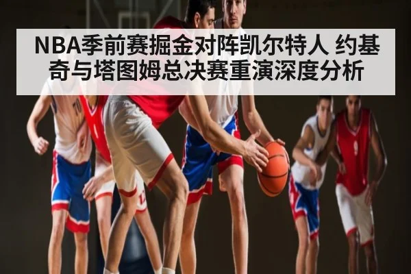 NBA季前赛掘金对阵凯尔特人 约基奇与塔图姆总决赛重演深度分析